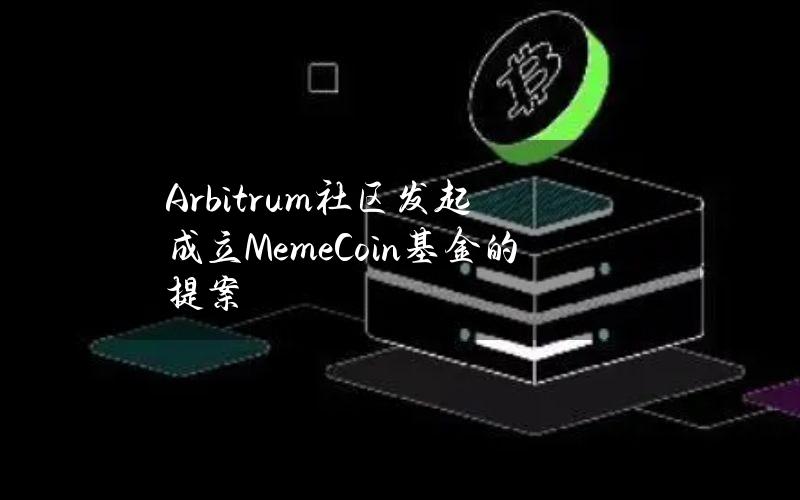 Arbitrum社区发起成立MemeCoin基金的提案