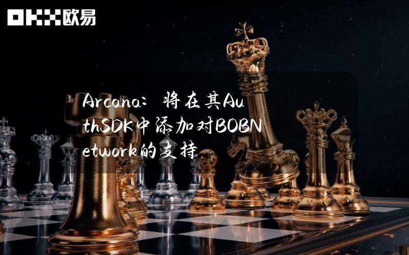 Arcana：将在其AuthSDK中添加对BOBNetwork的支持