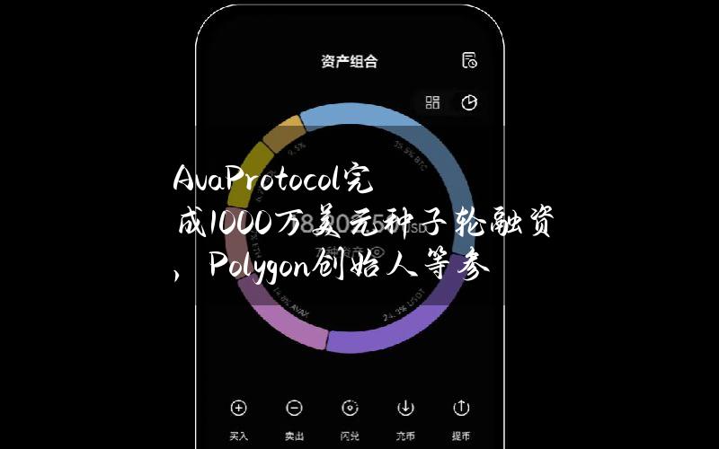 AvaProtocol完成1000万美元种子轮融资，Polygon创始人等参投