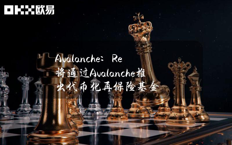 Avalanche：Re将通过Avalanche推出代币化再保险基金