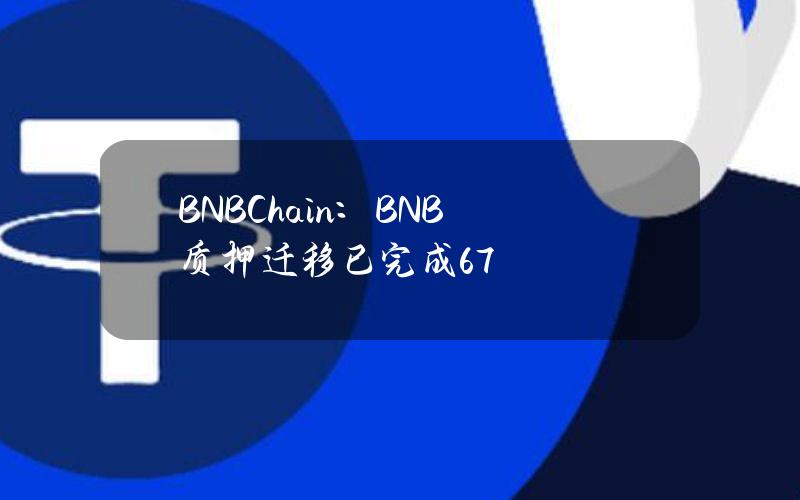 BNBChain：BNB质押迁移已完成67%