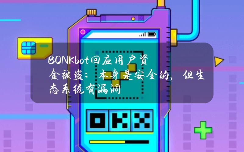 BONKbot回应用户资金被盗：本身是安全的，但生态系统有漏洞