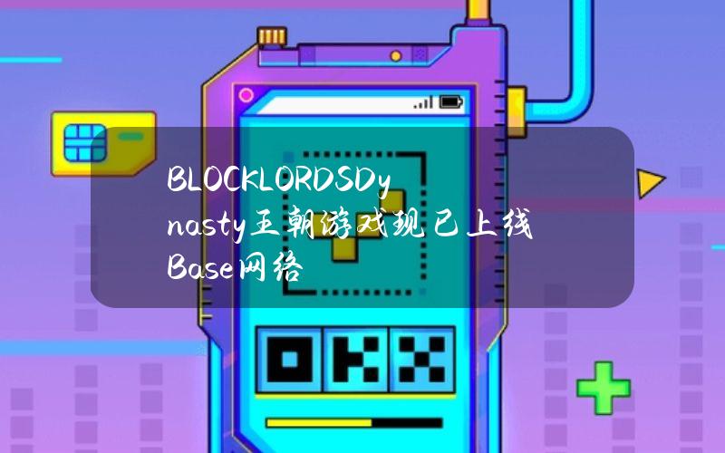 BLOCKLORDSDynasty王朝游戏现已上线Base网络