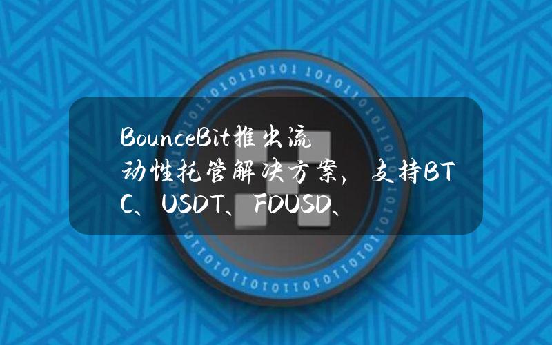 BounceBit推出流动性托管解决方案，支持BTC、USDT、FDUSD、ETH