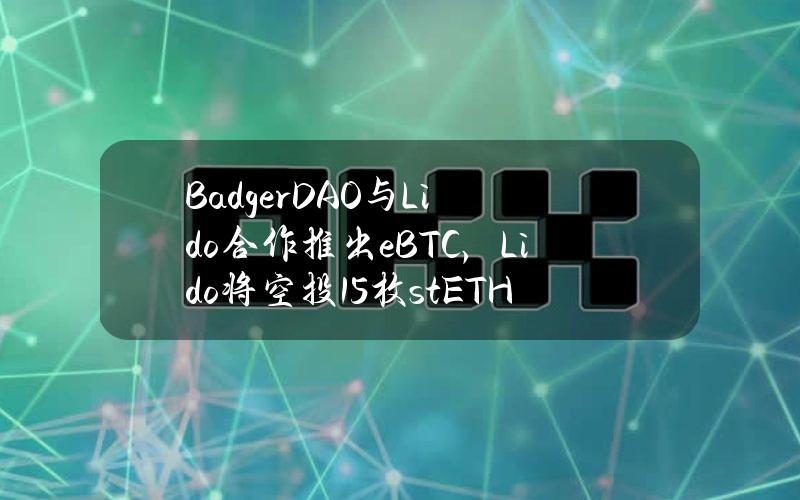 BadgerDAO与Lido合作推出eBTC，Lido将空投15枚stETH