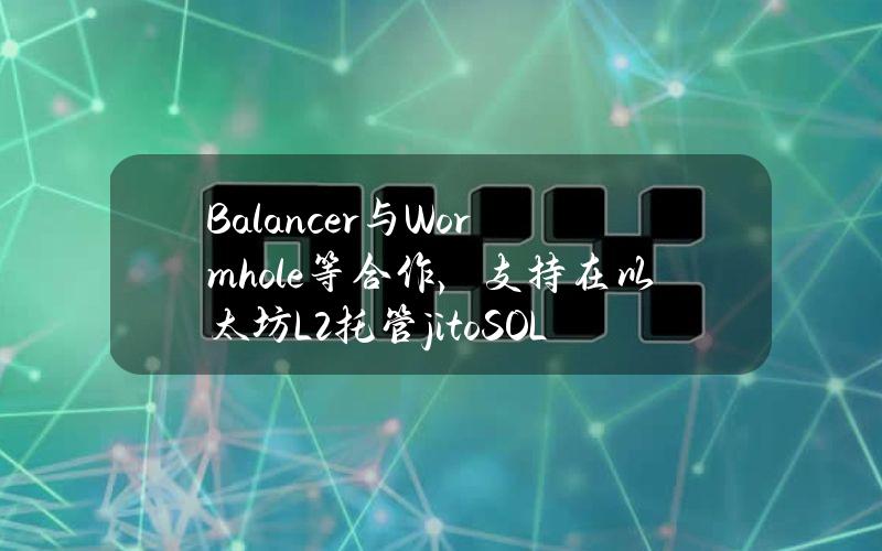 Balancer与Wormhole等合作，支持在以太坊L2托管jitoSOL