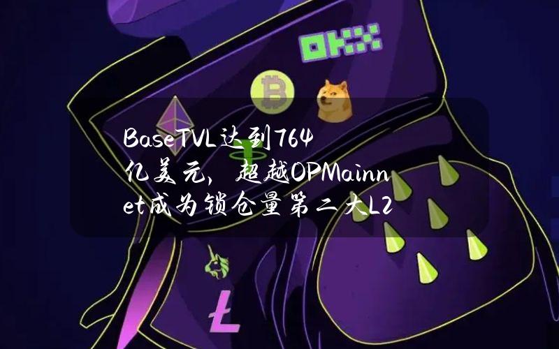 BaseTVL达到76.4亿美元，超越OPMainnet成为锁仓量第二大L2