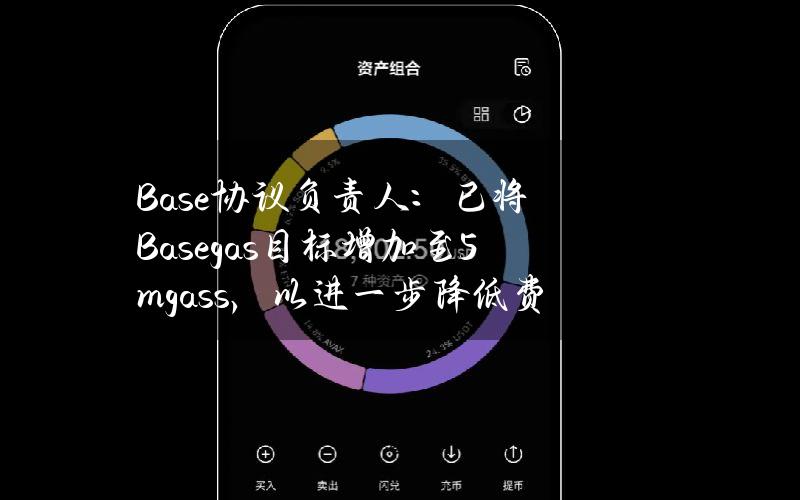 Base协议负责人：已将Basegas目标增加至5mgass，以进一步降低费用