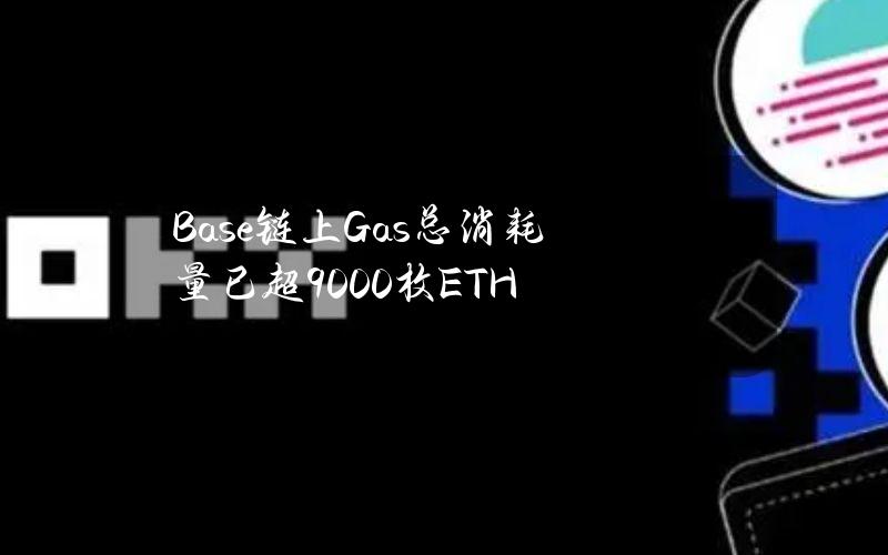 Base链上Gas总消耗量已超9000枚ETH