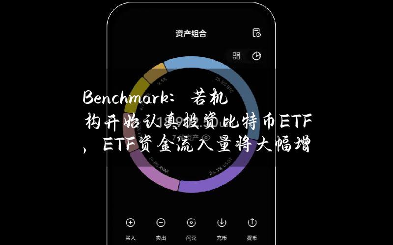 Benchmark：若机构开始认真投资比特币ETF，ETF资金流入量将大幅增长