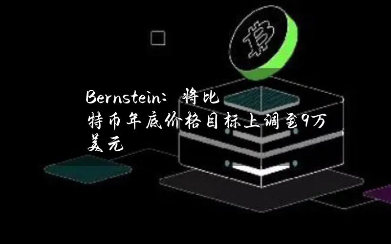 Bernstein：将比特币年底价格目标上调至9万美元