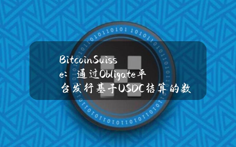 BitcoinSuisse：通过Obligate平台发行基于USDC结算的数字债券