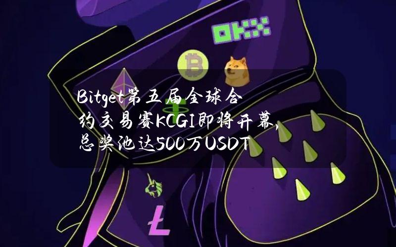 Bitget第五届全球合约交易赛（KCGI）即将开幕，总奖池达500万USDT