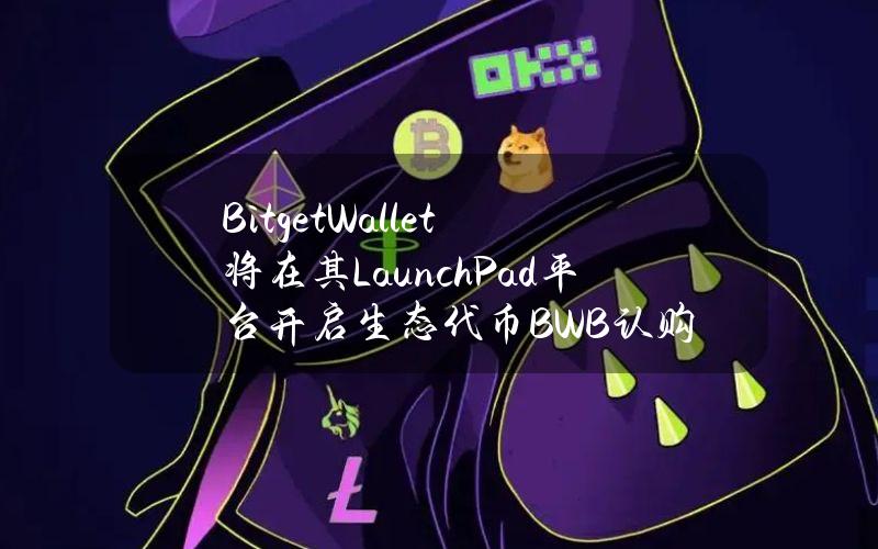 BitgetWallet将在其LaunchPad平台开启生态代币BWB认购