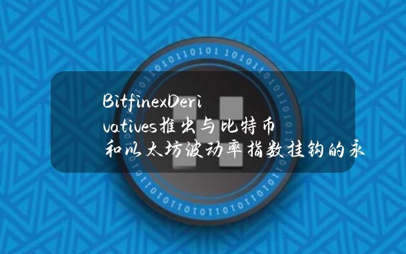 BitfinexDerivatives推出与比特币和以太坊波动率指数挂钩的永续合约