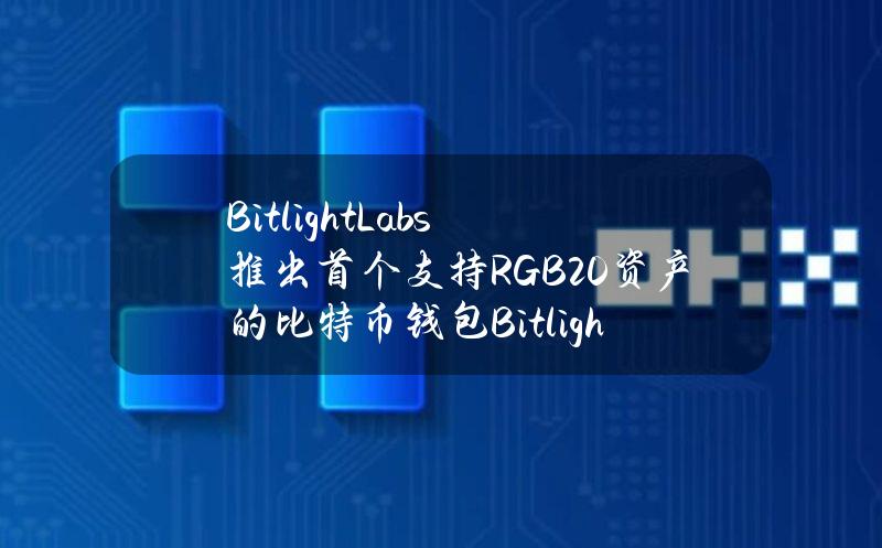 BitlightLabs推出首个支持RGB20资产的比特币钱包BitlightWallet