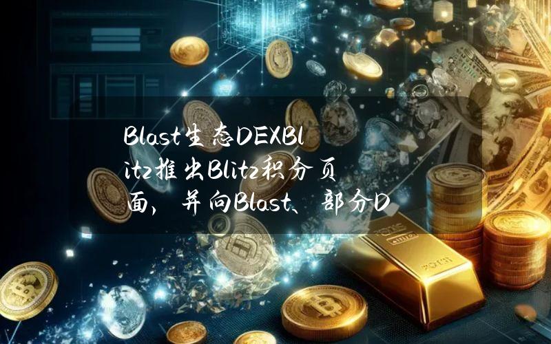 Blast生态DEXBlitz推出Blitz积分页面，并向Blast、部分DeFi应用和NFT社区用户空投初始积分