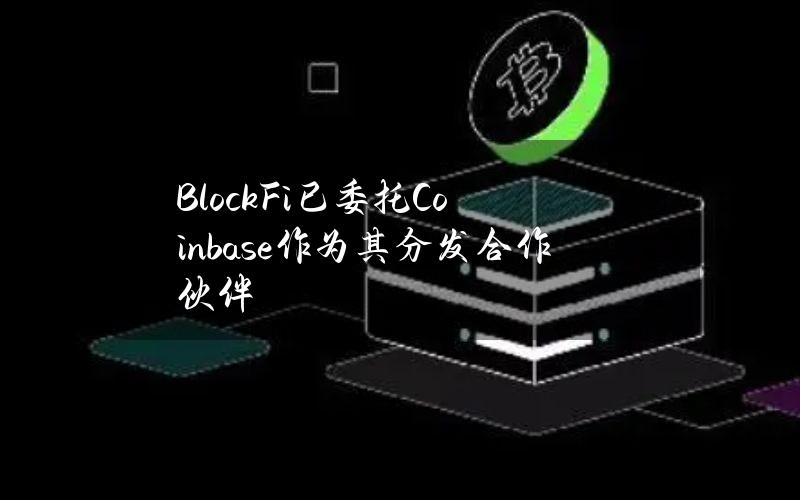 BlockFi已委托Coinbase作为其分发合作伙伴