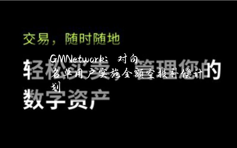 GMNetwork：对白名单用户实施全额空投补偿计划