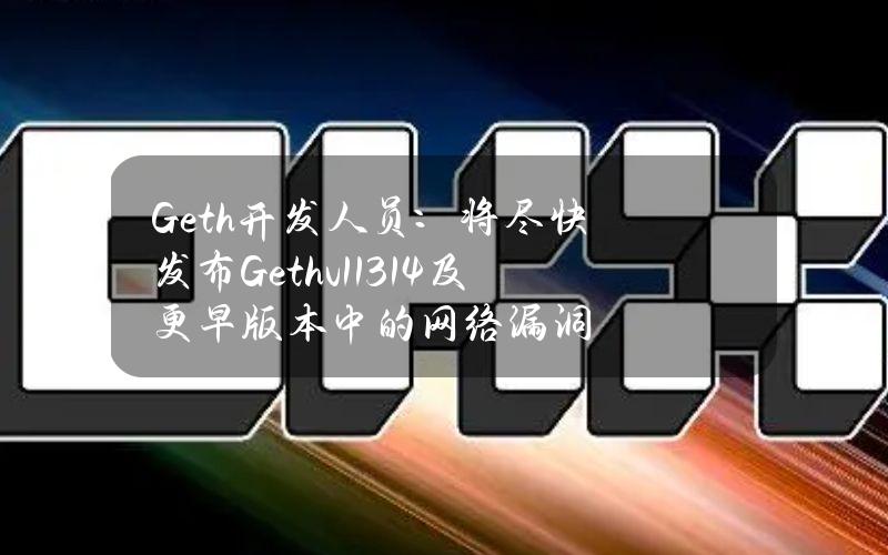 Geth开发人员：将尽快发布Gethv1.13.14及更早版本中的网络漏洞