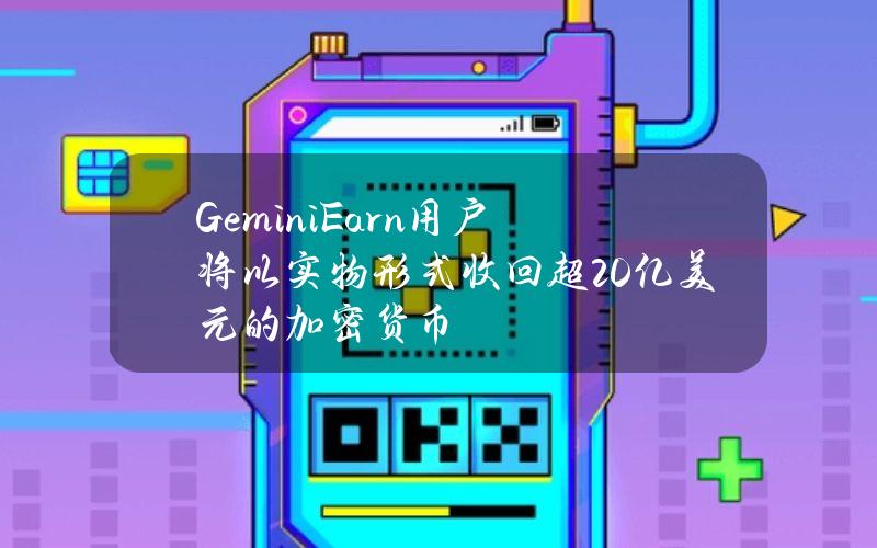 GeminiEarn用户将以实物形式收回超20亿美元的加密货币