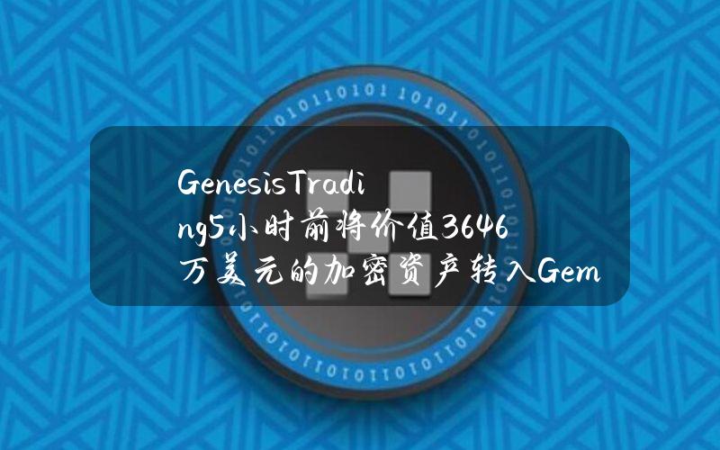 GenesisTrading5小时前将价值3646万美元的加密资产转入Gemini