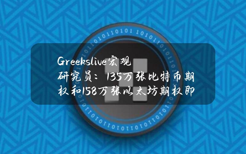 Greeks.live宏观研究员：13.5万张比特币期权和158万张以太坊期权即将到期