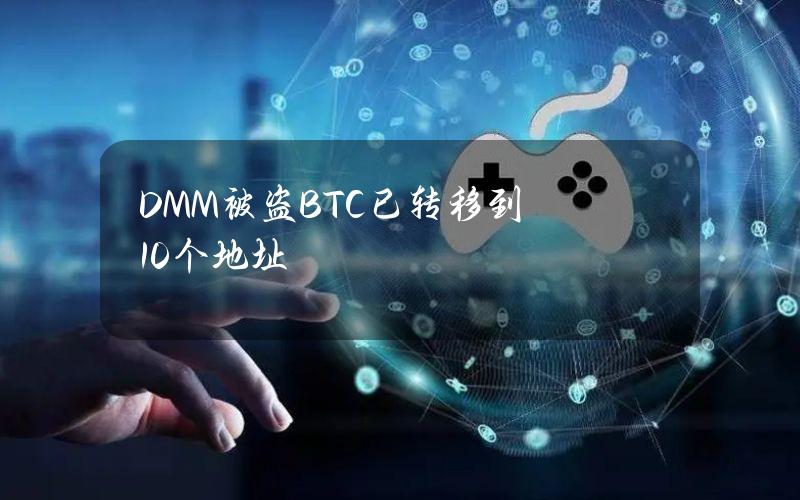 DMM被盗BTC已转移到10个地址