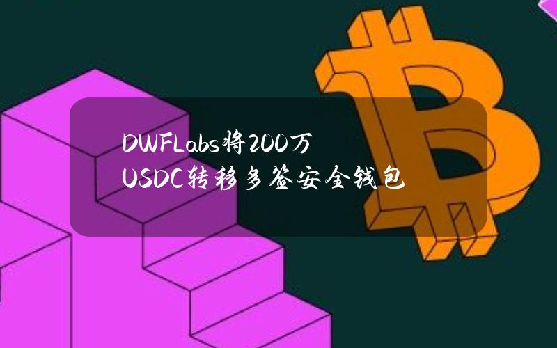 DWFLabs将200万USDC转移多签安全钱包