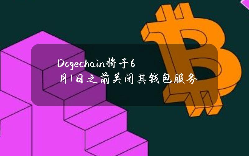 Dogechain将于6月1日之前关闭其钱包服务