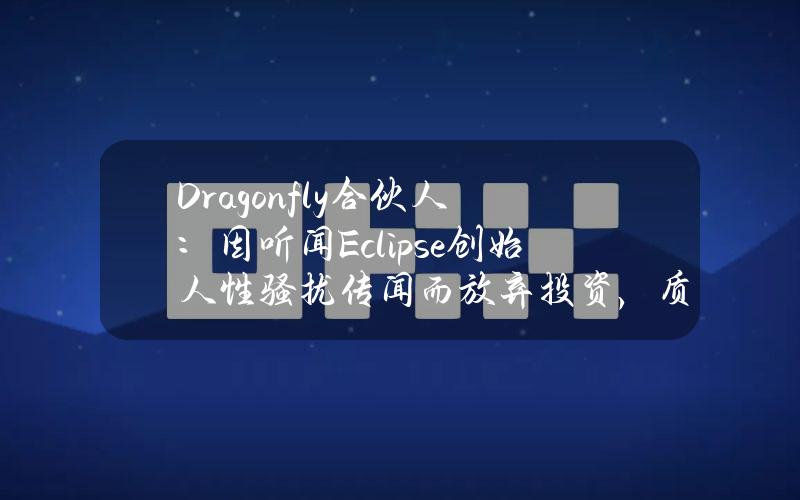 Dragonfly合伙人：因听闻Eclipse创始人性骚扰传闻而放弃投资，质疑实际投资者尽调