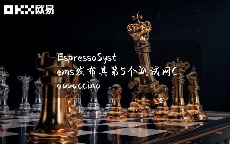 EspressoSystems发布其第5个测试网Cappuccino