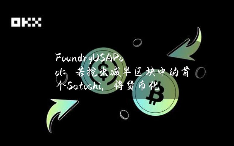 FoundryUSAPool：若挖出减半区块中的首个Satoshi，将货币化并分配给成员