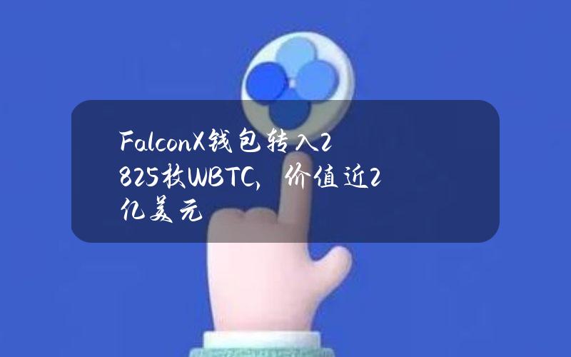 FalconX钱包转入2825枚WBTC，价值近2亿美元