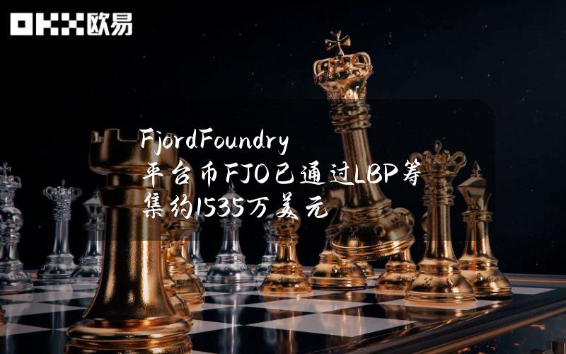 FjordFoundry平台币FJO已通过LBP筹集约1535万美元