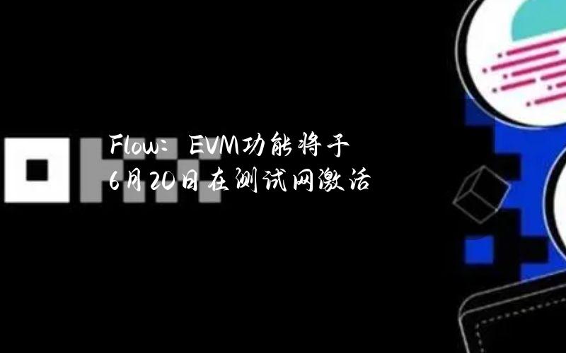 Flow：EVM功能将于6月20日在测试网激活