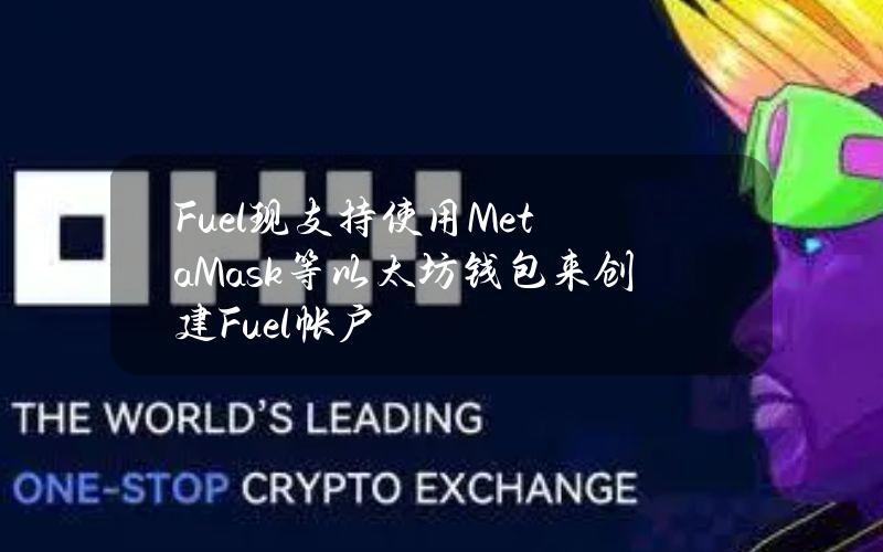 Fuel现支持使用MetaMask等以太坊钱包来创建Fuel帐户