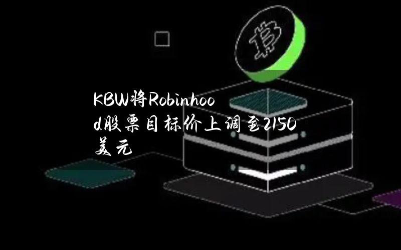 KBW将Robinhood股票目标价上调至21.50美元