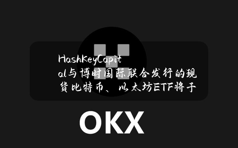 HashKeyCapital与博时国际联合发行的现货比特币、以太坊ETF将于4月30日开放交易