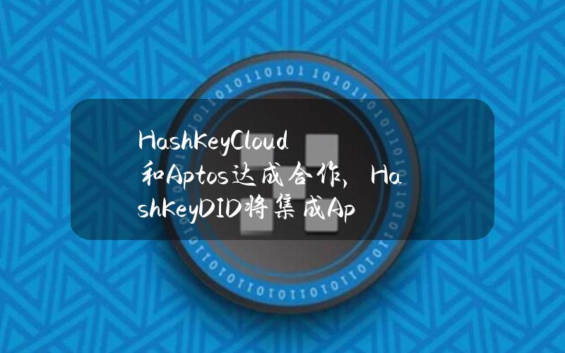 HashKeyCloud和Aptos达成合作，HashKeyDID将集成Aptos