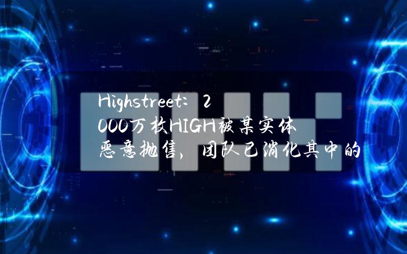 Highstreet：2000万枚HIGH被某实体恶意抛售，团队已消化其中的800万枚