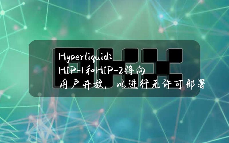 Hyperliquid：HIP-1和HIP-2将向用户开放，以进行无许可部署