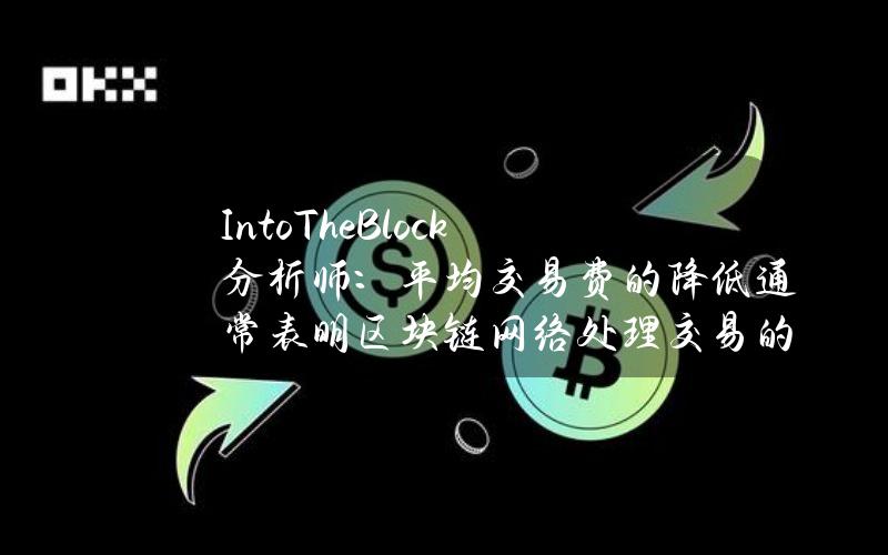 IntoTheBlock分析师：平均交易费的降低通常表明区块链网络处理交易的效率正在提高