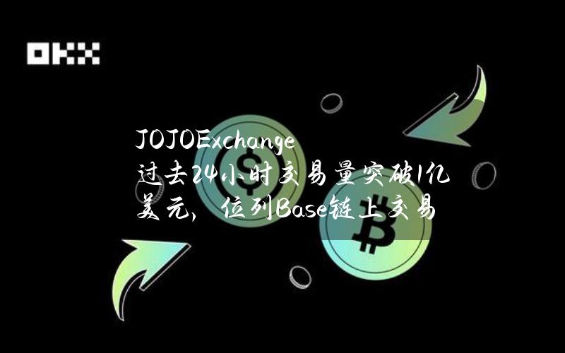 JOJOExchange过去24小时交易量突破1亿美元，位列Base链上交易量排行榜第一