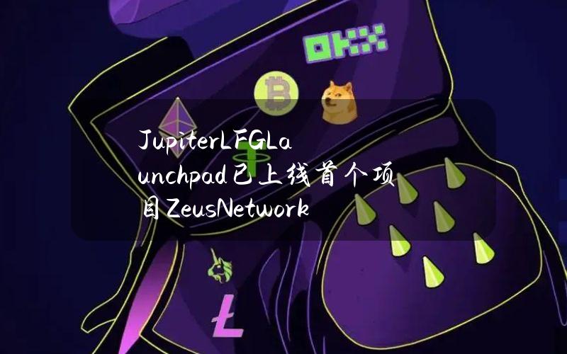 JupiterLFGLaunchpad已上线首个项目ZeusNetwork