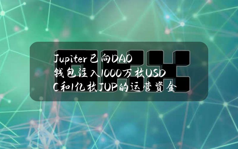 Jupiter已向DAO钱包注入1000万枚USDC和1亿枚JUP的运营资金