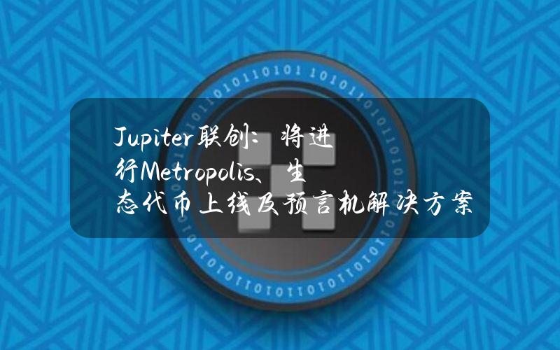 Jupiter联创：将进行Metropolis、生态代币上线及预言机解决方案等更新