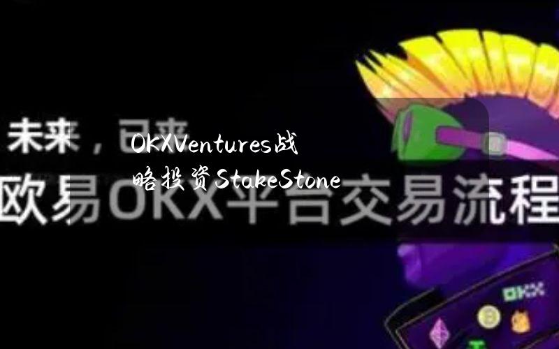 OKXVentures战略投资StakeStone