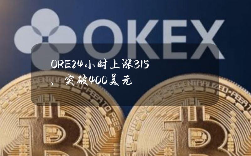 ORE24小时上涨315%，突破400美元