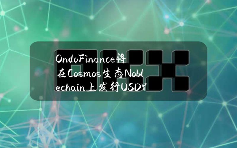 OndoFinance将在Cosmos生态Noblechain上发行USDY